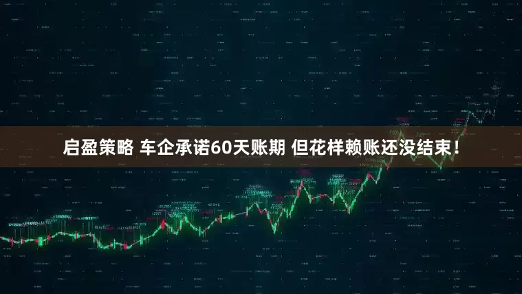 启盈策略 车企承诺60天账期 但花样赖账还没结束！