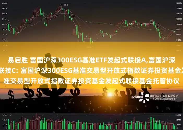 易启胜 富国沪深300ESG基准ETF发起式联接A,富国沪深300ESG基准ETF发起式联接C: 富国沪深300ESG基准交易型开放式指数证券投资基金发起式联接基金托管协议