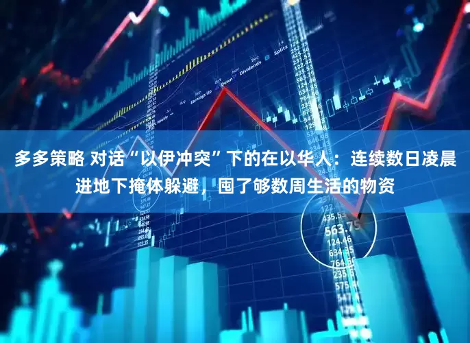 多多策略 对话“以伊冲突”下的在以华人：连续数日凌晨进地下掩体躲避，囤了够数周生活的物资