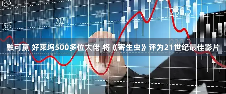 融可赢 好莱坞500多位大佬 将《寄生虫》评为21世纪最佳影片