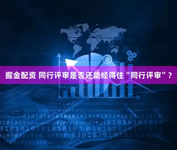 掘金配资 同行评审是否还能经得住“同行评审”？