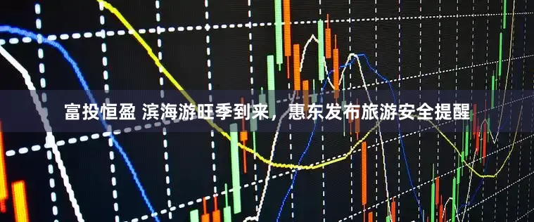 富投恒盈 滨海游旺季到来，惠东发布旅游安全提醒