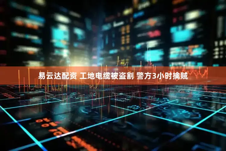 易云达配资 工地电缆被盗割 警方3小时擒贼