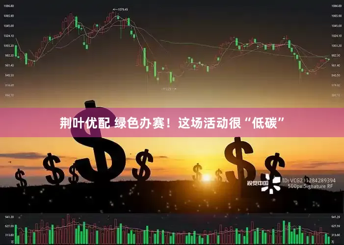 荆叶优配 绿色办赛！这场活动很“低碳”