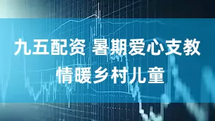 九五配资 暑期爱心支教 情暖乡村儿童