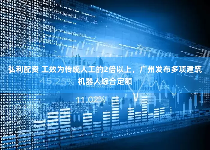 弘利配资 工效为传统人工的2倍以上，广州发布多项建筑机器人综合定额