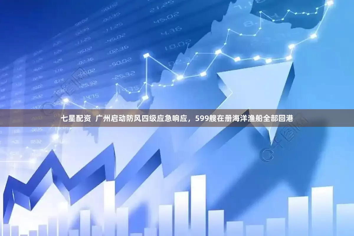 七星配资  广州启动防风四级应急响应，599艘在册海洋渔船全部回港
