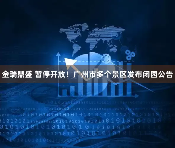 金瑞鼎盛 暂停开放！广州市多个景区发布闭园公告