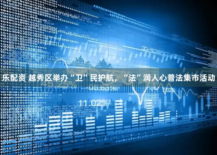 乐配资 越秀区举办“卫”民护航，“法”润人心普法集市活动
