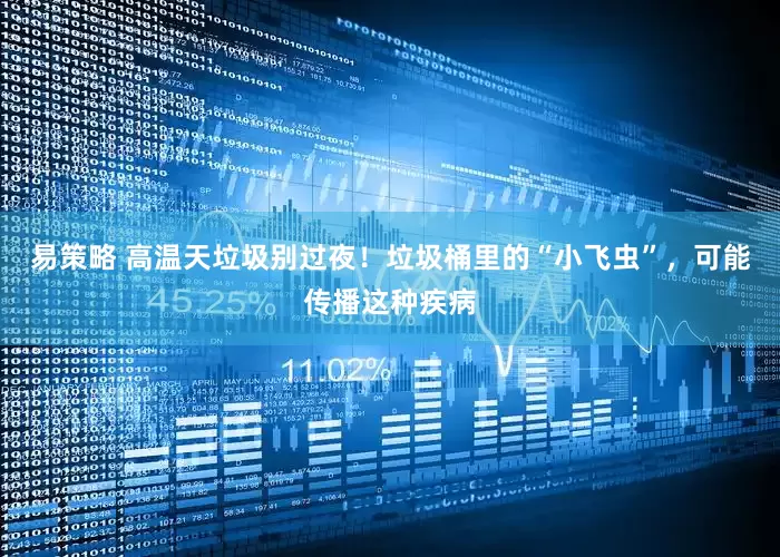 易策略 高温天垃圾别过夜！垃圾桶里的“小飞虫”，可能传播这种疾病