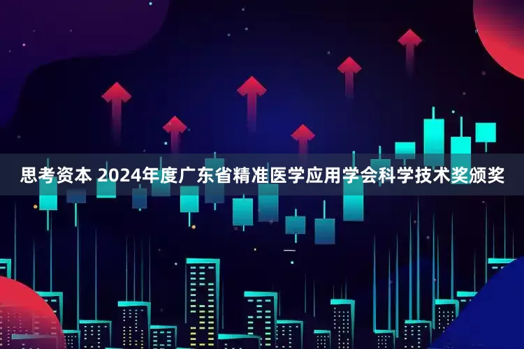 思考资本 2024年度广东省精准医学应用学会科学技术奖颁奖