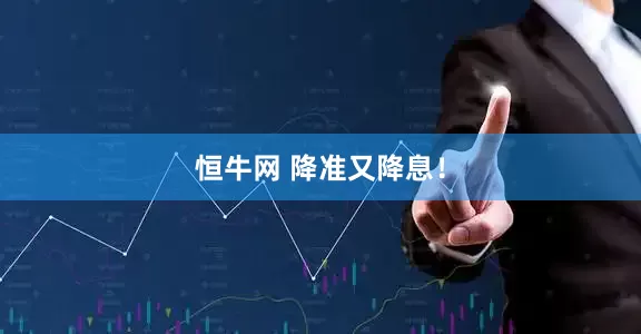 恒牛网 降准又降息！