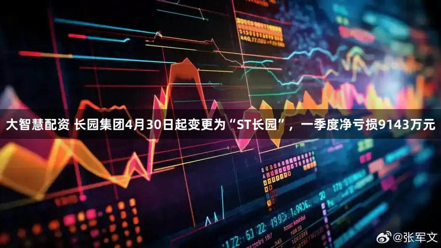 大智慧配资 长园集团4月30日起变更为“ST长园”，一季度净亏损9143万元