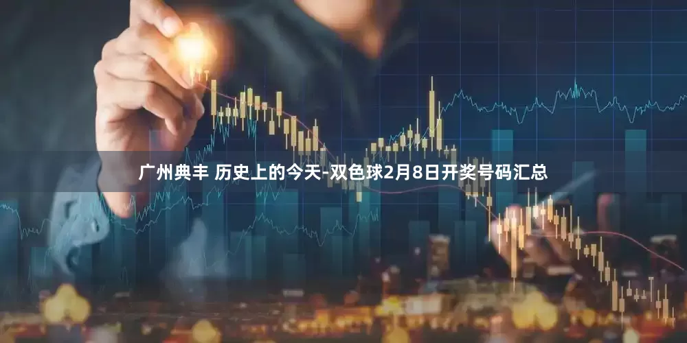 广州典丰 历史上的今天-双色球2月8日开奖号码汇总