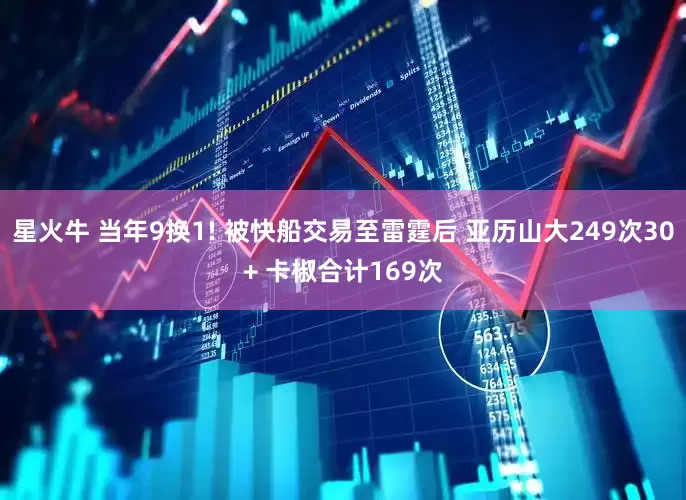 星火牛 当年9换1! 被快船交易至雷霆后 亚历山大249次30+ 卡椒合计169次